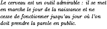 $\textstyle\parbox{8cm}{\raggedright\it Le cerveau est un outil admirable : il
...
 ...sse de
fonctionner jusqu'au jour o\`u l'on doit prendre la parole en
public.}$